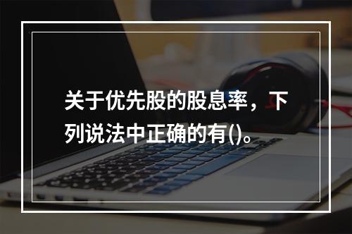 关于优先股的股息率，下列说法中正确的有()。