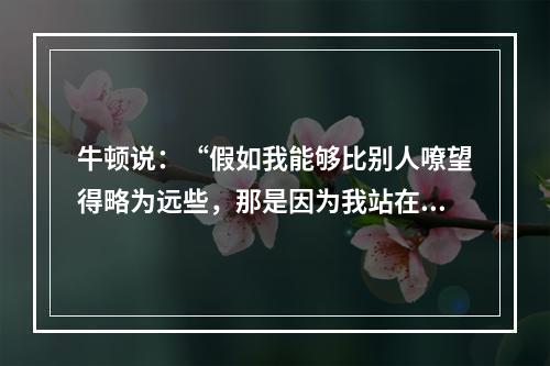 牛顿说：“假如我能够比别人嘹望得略为远些，那是因为我站在巨人