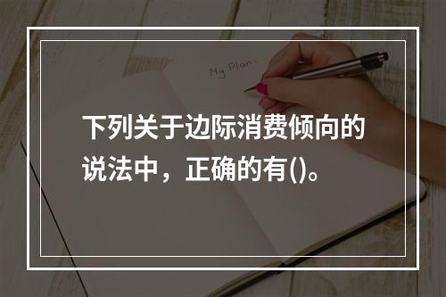 下列关于边际消费倾向的说法中，正确的有()。