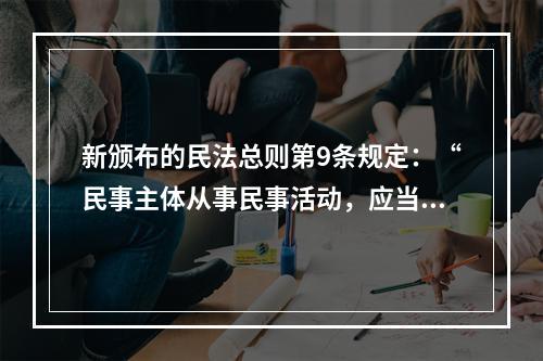 新颁布的民法总则第9条规定：“民事主体从事民事活动，应当有利