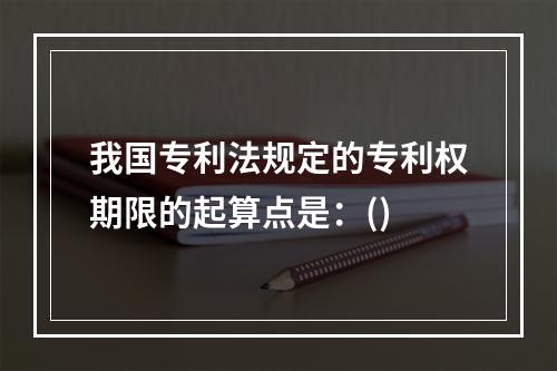 我国专利法规定的专利权期限的起算点是：()