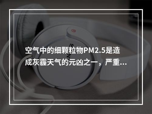 空气中的细颗粒物PM2.5是造成灰霾天气的元凶之一，严重危害