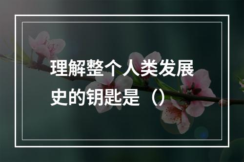 理解整个人类发展史的钥匙是（）