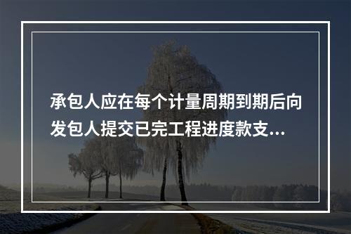 承包人应在每个计量周期到期后向发包人提交已完工程进度款支付申