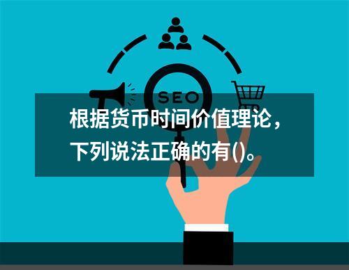 根据货币时间价值理论，下列说法正确的有()。