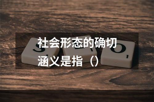 社会形态的确切涵义是指（）