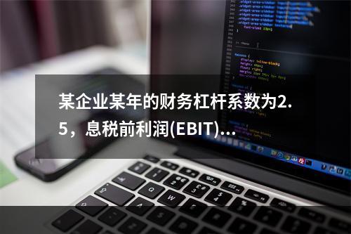 某企业某年的财务杠杆系数为2.5，息税前利润(EBIT)的计