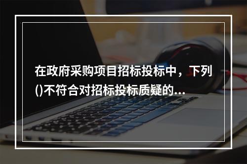 在政府采购项目招标投标中，下列()不符合对招标投标质疑的要求