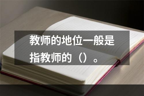 教师的地位一般是指教师的（）。