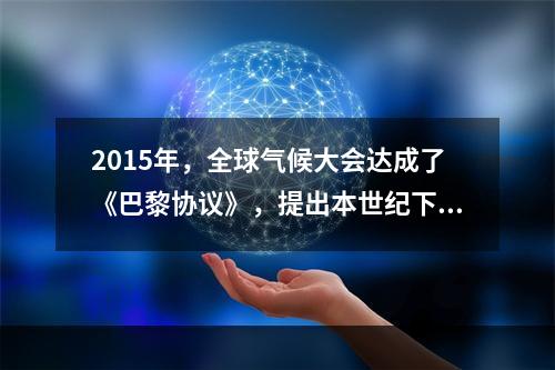 2015年，全球气候大会达成了《巴黎协议》，提出本世纪下半叶