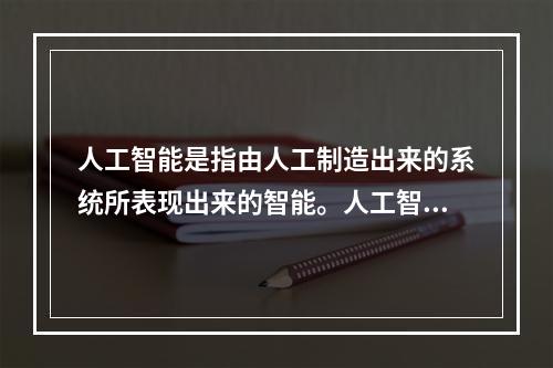 人工智能是指由人工制造出来的系统所表现出来的智能。人工智能的