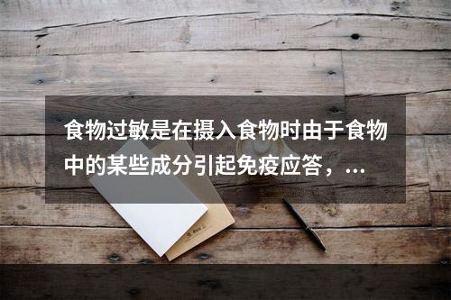 食物过敏是在摄入食物时由于食物中的某些成分引起免疫应答，导致