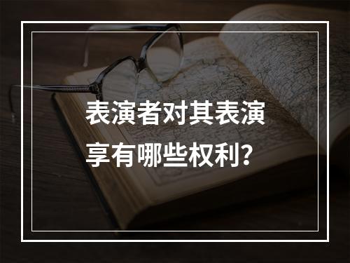 表演者对其表演享有哪些权利？