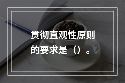 贯彻直观性原则的要求是（）。