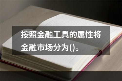 按照金融工具的属性将金融市场分为()。