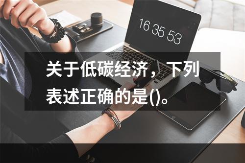 关于低碳经济，下列表述正确的是()。