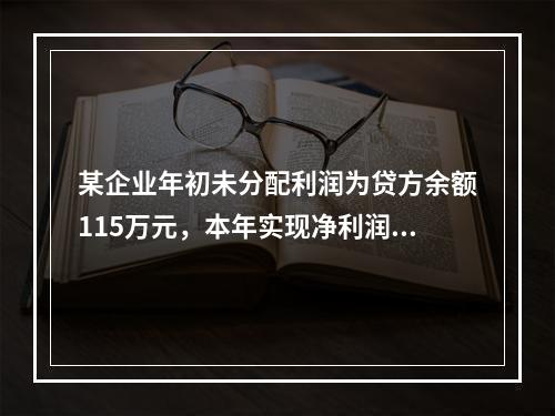 某企业年初未分配利润为贷方余额115万元，本年实现净利润45