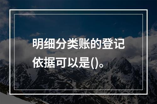 明细分类账的登记依据可以是()。