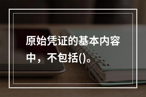 原始凭证的基本内容中，不包括()。