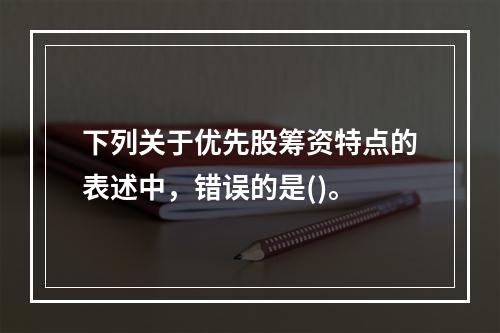 下列关于优先股筹资特点的表述中，错误的是()。