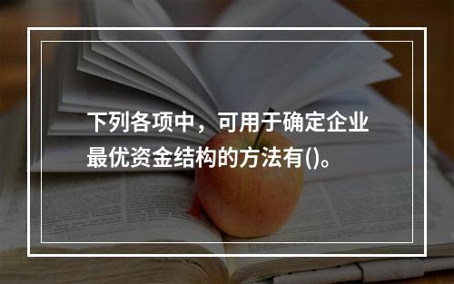 下列各项中，可用于确定企业最优资金结构的方法有()。