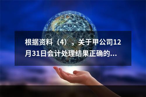 根据资料（4），关于甲公司12月31日会计处理结果正确的是（