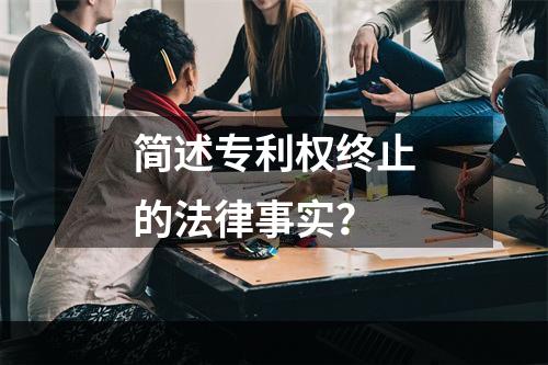 简述专利权终止的法律事实？