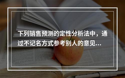 下列销售预测的定性分析法中，通过不记名方式参考别人的意见来修