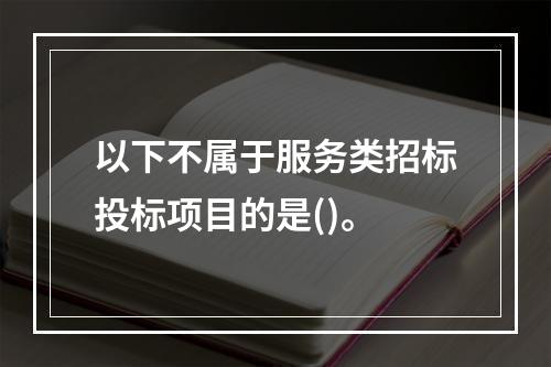 以下不属于服务类招标投标项目的是()。