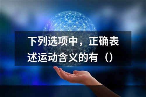 下列选项中，正确表述运动含义的有（）