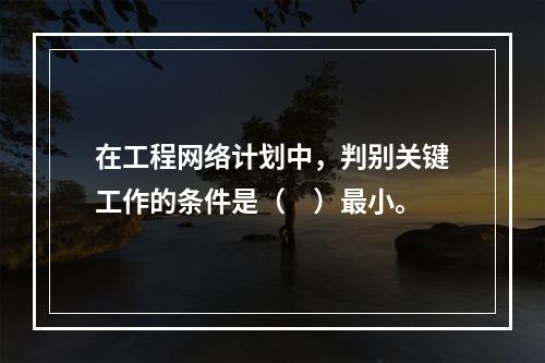 在工程网络计划中，判别关键工作的条件是（　）最小。