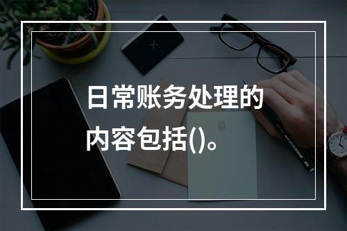 日常账务处理的内容包括()。