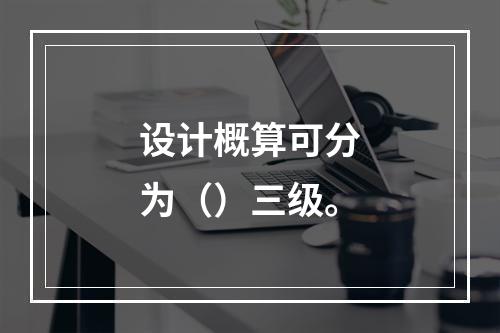 设计概算可分为（）三级。