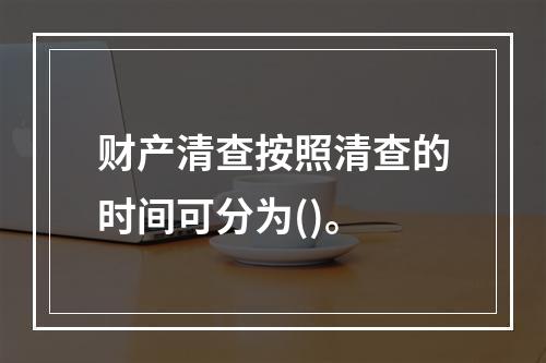 财产清查按照清查的时间可分为()。