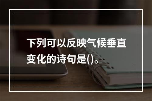 下列可以反映气候垂直变化的诗句是()。