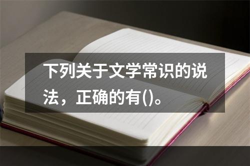 下列关于文学常识的说法，正确的有()。