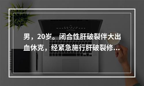 男，20岁。闭合性肝破裂伴大出血休克，经紧急施行肝破裂修补手