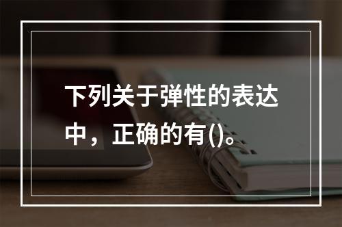 下列关于弹性的表达中，正确的有()。