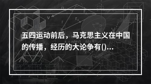 五四运动前后，马克思主义在中国的传播，经历的大论争有()。