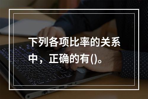 下列各项比率的关系中，正确的有()。