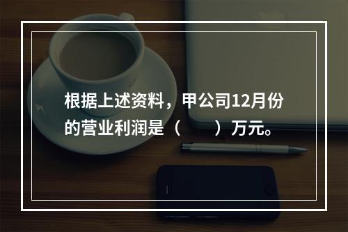 根据上述资料，甲公司12月份的营业利润是（　　）万元。