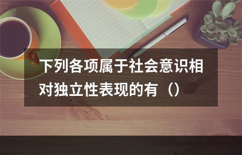 下列各项属于社会意识相对独立性表现的有（）