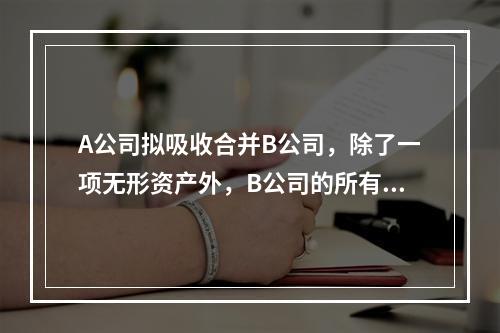 A公司拟吸收合并B公司，除了一项无形资产外，B公司的所有资产