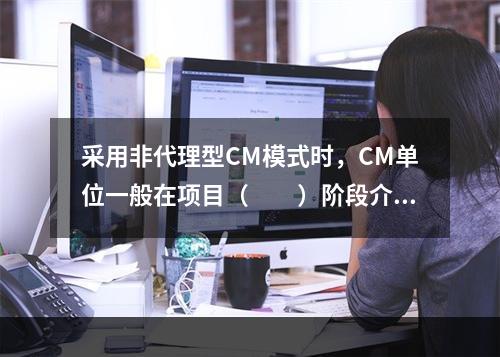 采用非代理型CM模式时，CM单位一般在项目（　　）阶段介入