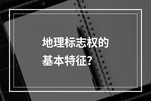 地理标志权的基本特征？