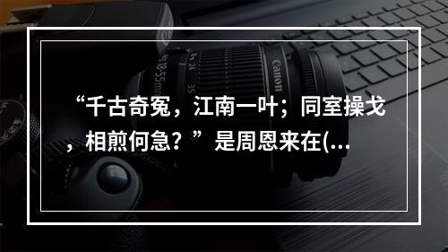 “千古奇冤，江南一叶；同室操戈，相煎何急？”是周恩来在()后