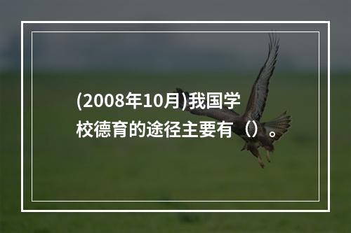 (2008年10月)我国学校德育的途径主要有（）。