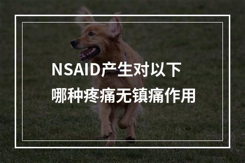 NSAID产生对以下哪种疼痛无镇痛作用