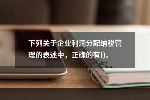 下列关于企业利润分配纳税管理的表述中，正确的有()。