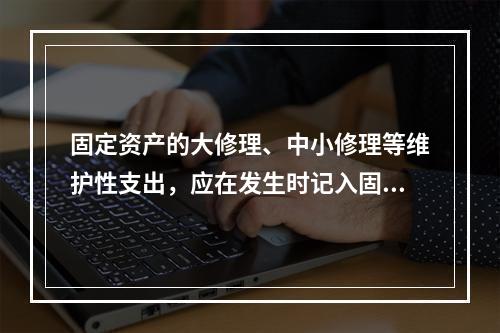 固定资产的大修理、中小修理等维护性支出，应在发生时记入固定资